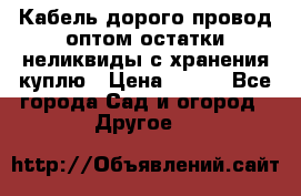 Кабель дорого провод оптом остатки неликвиды с хранения куплю › Цена ­ 100 - Все города Сад и огород » Другое   